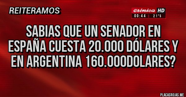 Placas Rojas - Sabias que un senador en España cuesta 20.000 dólares y en argentina 160.000dolares? Placas Rojas - Sabias que un senador en España cuesta 20.000 dólares y en argentina 160.000dolares?