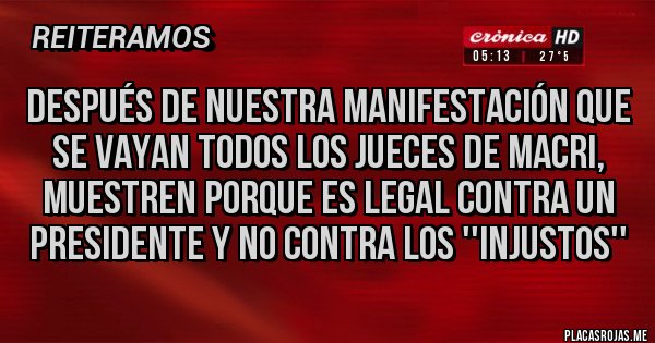 Placas Rojas - Después de nuestra manifestación que se vayan TODOS los jueces de MACRI, muestren porque es legal contra un Presidente y no contra los ''Injustos''