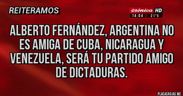 Placas Rojas - Alberto Fernández, argentina no es amiga de cuba, Nicaragua y Venezuela, será tu partido amigo de dictaduras.