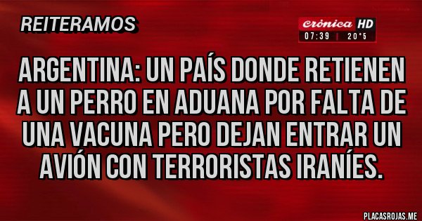 Placas Rojas - ARGENTINA: un país donde retienen a un perro en aduana por falta de una vacuna pero dejan entrar un avión con terroristas iraníes.