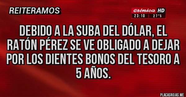 Placas Rojas - Debido a la suba del dólar, el ratón Pérez se ve obligado a dejar por los dientes bonos del tesoro a 5 años. Placas Rojas - Debido a la suba del dólar, el ratón Pérez se ve obligado a dejar por los dientes bonos del tesoro a 5 años.