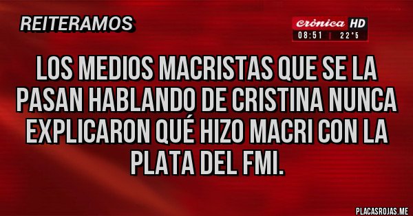 Placas Rojas - Los medios macristas que se la pasan hablando de Cristina nunca explicaron qué hizo Macri con la plata del FMI.