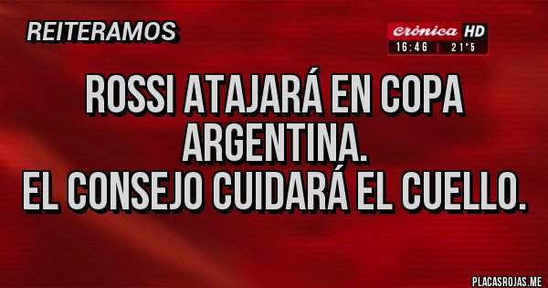 Placas Rojas - Rossi atajará en Copa Argentina.
El consejo cuidará el cuello.