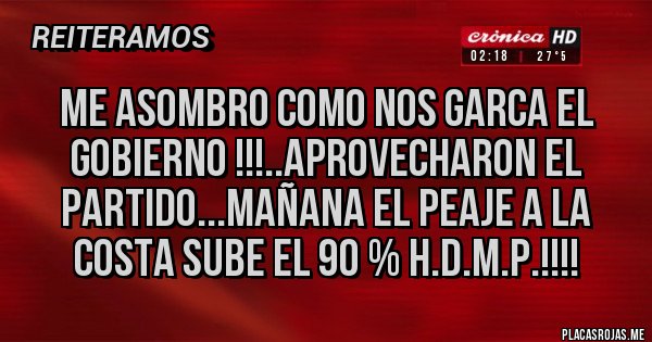 Placas Rojas - ME ASOMBRO COMO NOS GARCA EL GOBIERNO !!!..APROVECHARON EL PARTIDO...MAÑANA EL PEAJE A LA COSTA SUBE EL 90 % H.D.M.P.!!!!