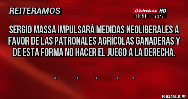 Placas Rojas - Sergio Massa impulsará medidas neoliberales a favor de las patronales agrícolas ganaderas y de esta forma no hacer el juego a la derecha.

.             .           .            .         .