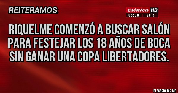 Placas Rojas - Riquelme comenzó a buscar salón para festejar los 18 años de boca sin ganar una copa libertadores.