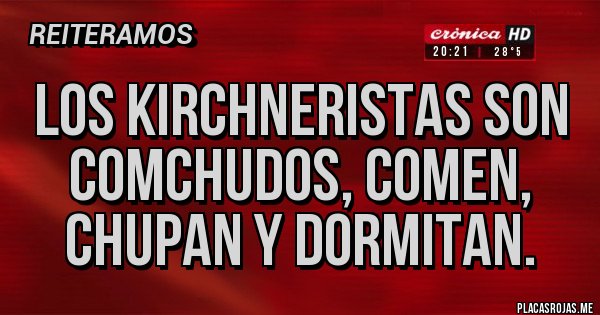 Placas Rojas - Los kirchneristas son comchudos, comen, chupan y dormitan. Placas Rojas - Los kirchneristas son comchudos, comen, chupan y dormitan.