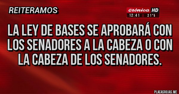 Placas Rojas - La ley de bases se aprobará con los senadores a la cabeza o con la cabeza de los senadores.