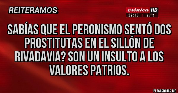 Placas Rojas - Sabías que el peronismo sentó dos prostitutas en el sillón de Rivadavia? Son un insulto a los valores patrios.
