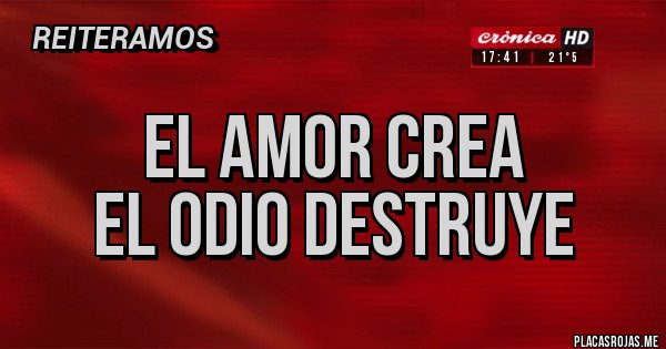 Placas Rojas -    EL AMOR CREA
EL ODIO DESTRUYE