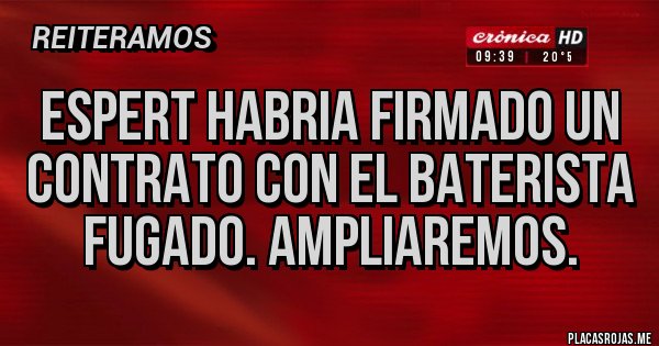 Placas Rojas - ESPERT HABRIA FIRMADO UN CONTRATO CON EL BATERISTA FUGADO. AMPLIAREMOS.