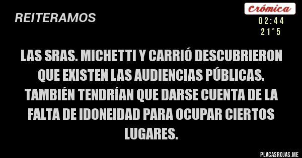 Placas Rojas - LAS SRAS. MICHETTI Y CARRIÓ DESCUBRIERON QUE EXISTEN LAS AUDIENCIAS PÚBLICAS.
TAMBIÉN TENDRÍAN QUE DARSE CUENTA DE LA FALTA DE IDONEIDAD PARA OCUPAR CIERTOS LUGARES. 