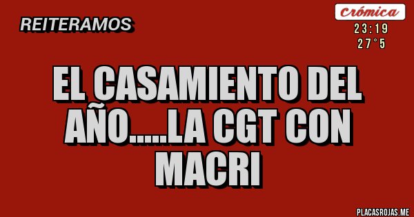 Placas Rojas - el casamiento del año.....la cgt con  macri