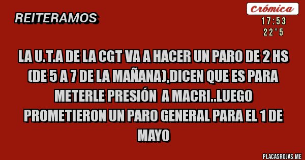 Placas Rojas - La u.t.a de la cgt va a hacer un paro de 2 hs (de 5 a 7 de la mañana),dicen que es para meterle presión  a macri..luego prometieron un paro general para el 1 de mayo