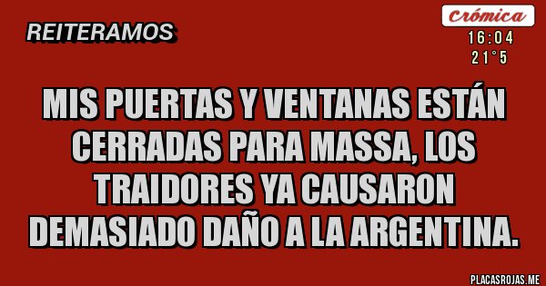 Placas Rojas - mis puertas y ventanas están cerradas para massa, los traidores ya causaron demasiado daño a la argentina. 