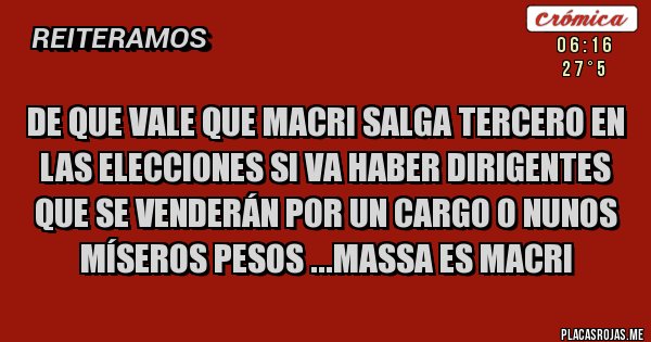 Placas Rojas - De que vale que Macri salga tercero en las elecciones si va haber dirigentes que se venderán por un cargo o nunos míseros pesos ...Massa es Macri