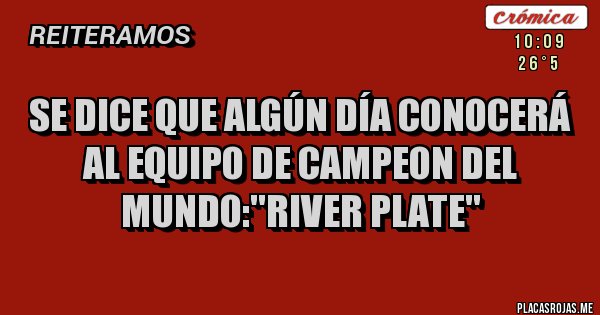 Placas Rojas - Se dice que algún día conocerá al equipo de campeon del mundo:''River Plate''