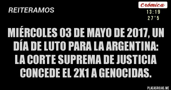 Placas Rojas - MIÉRCOLES 03 DE MAYO DE 2017, UN DÍA DE LUTO PARA LA ARGENTINA: 
LA CORTE SUPREMA DE JUSTICIA CONCEDE EL 2X1 A GENOCIDAS.