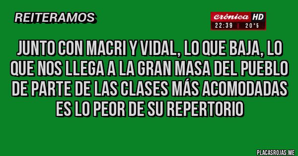 Placas Rojas - junto con macri y vidal, lo que baja, lo que nos llega a la gran masa del pueblo de parte de las clases más acomodadas es lo peor de su repertorio