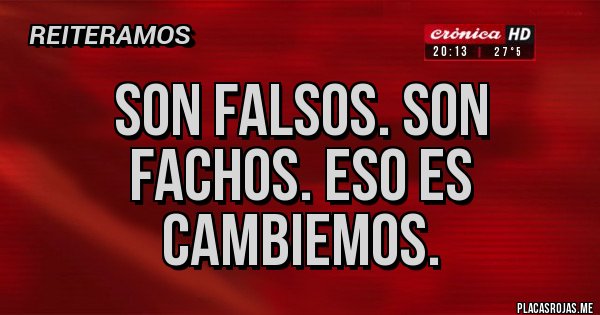 Placas Rojas - SON FALSOS. SON FACHOS. Eso es Cambiemos. 