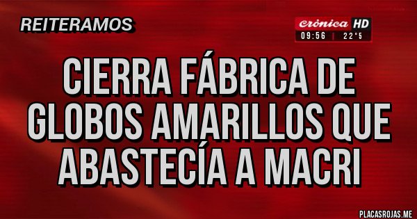 Placas Rojas - Cierra fábrica de globos amarillos que abastecía a macri