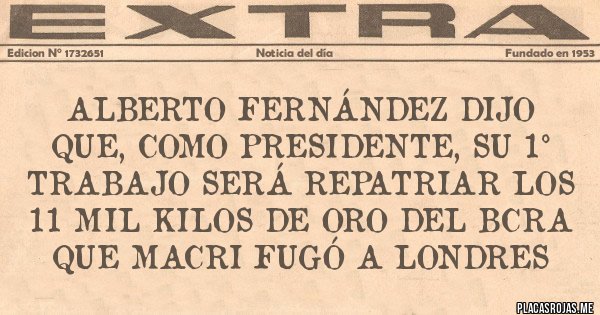 Placas Rojas - Alberto Fernández dijo que, como presidente, su 1° Trabajo será Repatriar los 11 mil kilos de oro del BCRA que Macri fugó a Londres