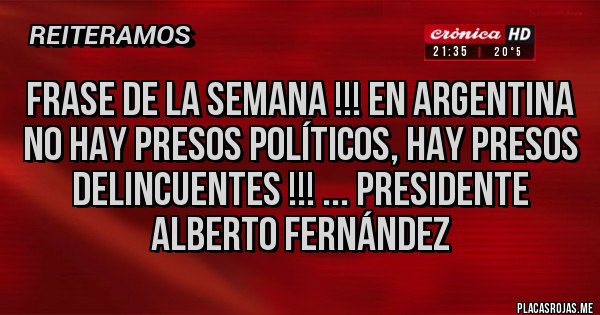 Placas Rojas - FRASE DE LA SEMANA !!! En Argentina no hay presos políticos, hay presos delincuentes !!! ... presidente ALBERTO FERNÁNDEZ 
