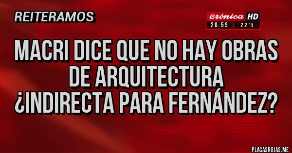 Placas Rojas - MACRI DICE QUE NO HAY OBRAS DE ARQUITECTURA
¿INDIRECTA PARA FERNÁNDEZ? 