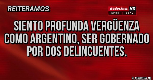 Placas Rojas - Siento profunda vergüenza como argentino, ser gobernado por dos delincuentes.