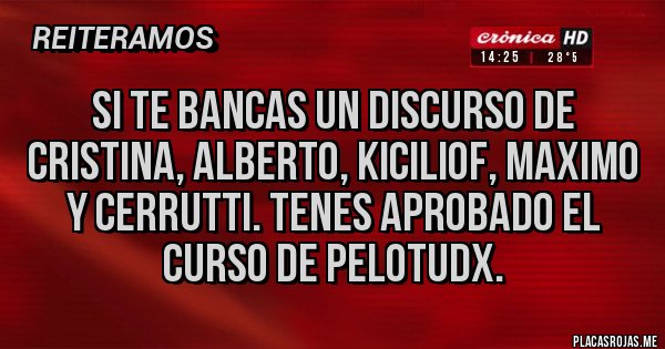 Placas Rojas - Si te bancas un discurso de Cristina, Alberto, kiciliof, maximo y cerrutti. Tenes aprobado el curso de pelotudx.