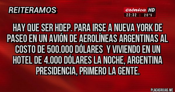 Placas Rojas - Hay que ser hdep. para irse a Nueva York de paseo en un avión de aerolíneas argentinas al costo de 500.000 dólares  y viviendo en un hotel de 4.000 dólares la noche, argentina presidencia, primero la gente.