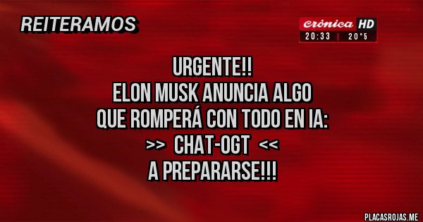 Placas Rojas -                          URGENTE!!
Elon Musk anuncia algo 
que romperá con todo en IA:
                        >>  chat-OGT  <<
                                                    a prepararse!!!