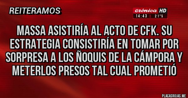 Placas Rojas - Massa asistiría al acto de CFK. Su estrategia consistiría en tomar por sorpresa a los ñoquis de La Cámpora y meterlos presos tal cual prometió 