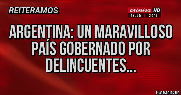 Placas Rojas - Argentina: un maravilloso país gobernado por delincuentes... Placas Rojas - Argentina: un maravilloso país gobernado por delincuentes...