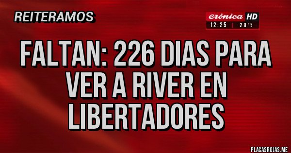 Placas Rojas - FALTAN: 226 DIAS PARA VER A RIVER EN LIBERTADORES Placas Rojas - FALTAN: 226 DIAS PARA VER A RIVER EN LIBERTADORES