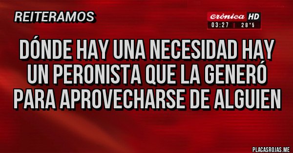 Placas Rojas - Dónde hay una necesidad hay un peronista que la generó para aprovecharse de alguien