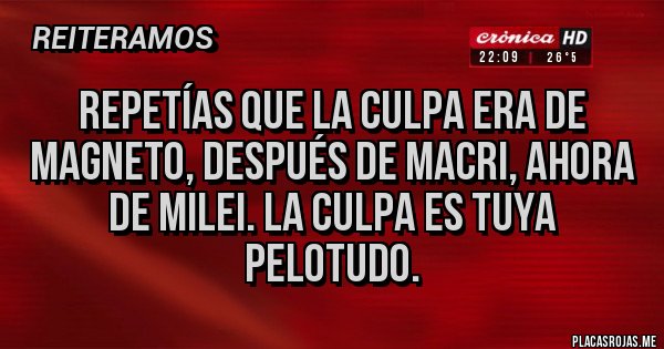 Placas Rojas - Repetías que la culpa era de magneto, después de Macri, ahora de Milei. La culpa es tuya pelotudo. Placas Rojas - Repetías que la culpa era de magneto, después de Macri, ahora de Milei. La culpa es tuya pelotudo.