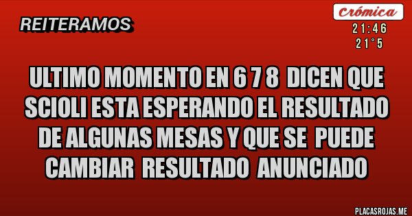 Placas Rojas - ULTIMO MOMENTO EN 6 7 8  DICEN QUE SCIOLI ESTA ESPERANDO EL RESULTADO DE ALGUNAS MESAS Y QUE SE  PUEDE CAMBIAR  RESULTADO  ANUNCIADO