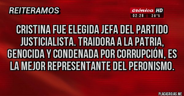 Placas Rojas - Cristina fue elegida jefa del partido justicialista. Traidora a la patria, genocida y condenada por corrupción, es la mejor representante del peronismo.