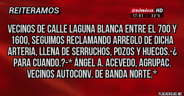 Placas Rojas - Vecinos de calle Laguna Blanca entre el 700 y 1600, seguimos reclamando Arreglo de dicha arteria, LLena de Serruchos, Pozos y Huecos.-¿ Para Cuando.?-* Ángel A. Acevedo, Agrupac. Vecinos Autoconv. de Banda Norte.*