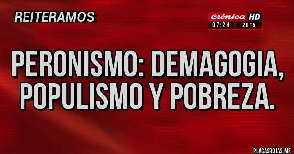 Placas Rojas - Peronismo: demagogia, populismo y pobreza.