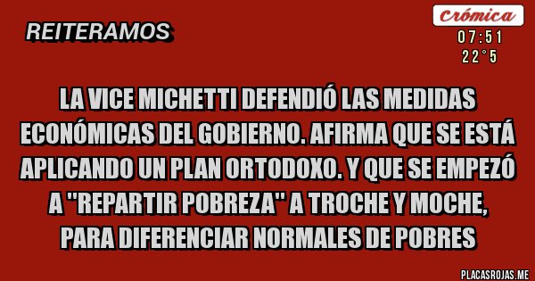 Placas Rojas - La Vice MICHETTI defendió las medidas económicas del Gobierno. Afirma que se está aplicando un plan ortodoxo. Y que se empezó a ''repartir pobreza'' a troche y moche, para diferenciar normales de pobres