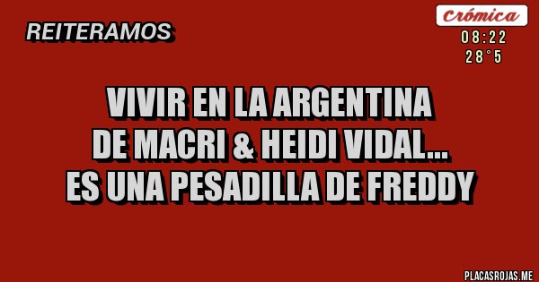 Placas Rojas - VIVIR EN LA ARGENTINA 
DE MACRI & HEIDI VIDAL...
ES UNA PESADILLA DE FREDDY
