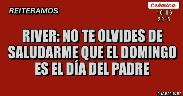 Placas Rojas - River: no te olvides de saludarme que el Domingo es el día del padre