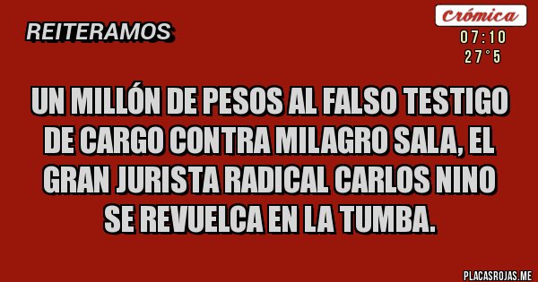 Placas Rojas - Un millón de pesos al falso testigo de cargo contra Milagro Sala, el gran jurista radical Carlos Nino se revuelca en la tumba.