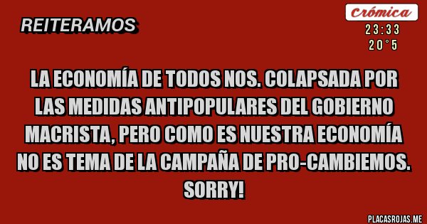 Placas Rojas - La economía de todos Nos. colapsada por las medidas antipopulares del Gobierno macrista, pero como es nuestra economía no es tema de la campaña de Pro-CAMBIEMOS. Sorry!