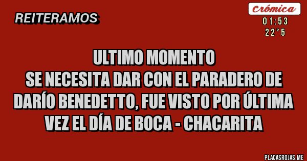 Placas Rojas - Ultimo momento
Se necesita dar con el paradero de Darío Benedetto, fue visto por última vez el día de Boca - Chacarita