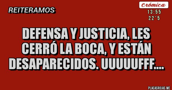 Placas Rojas - DEFENSA Y JUSTICIA, LES CERRÓ LA BOCA, Y ESTÁN DESAPARECIDOS. UUUUUFFF....