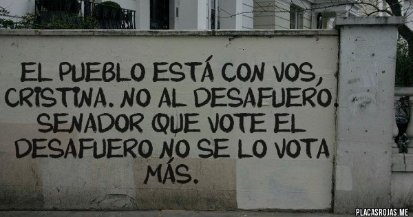Placas Rojas - El pueblo está con vos, Cristina. NO AL DESAFUERO.
SENADOR QUE VOTE EL DESAFUERO NO SE LO VOTA MÁS.
