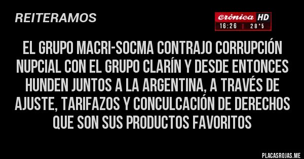 Placas Rojas - el Grupo Macri-Socma contrajo corrupción nupcial con el Grupo Clarín y desde entonces hunden juntos a la Argentina, a través de ajuste, tarifazos y conculcación de derechos que son sus productos favoritos